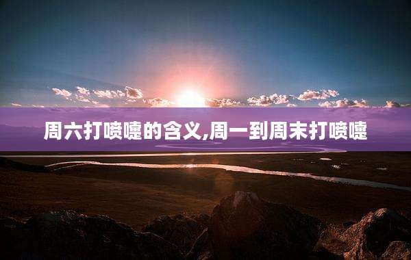 周六打喷嚏的含义,周一到周末打喷嚏