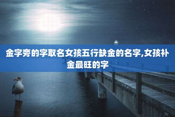 金字旁的字取名女孩五行缺金的名字,女孩补金最旺的字