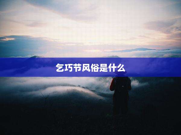 乞巧节风俗是什么