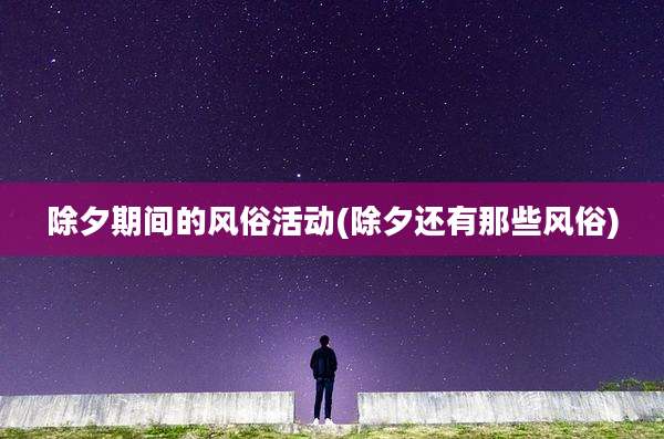除夕期间的风俗活动(除夕还有那些风俗)