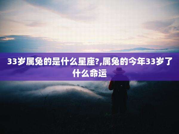 33岁属兔的是什么星座?,属兔的今年33岁了什么命运
