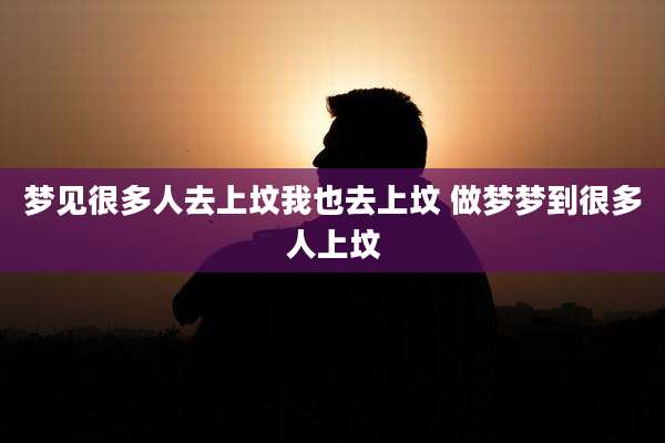 梦见很多人去上坟我也去上坟 做梦梦到很多人上坟