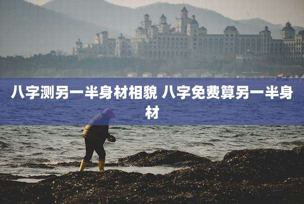 八字测另一半身材相貌 八字免费算另一半身材