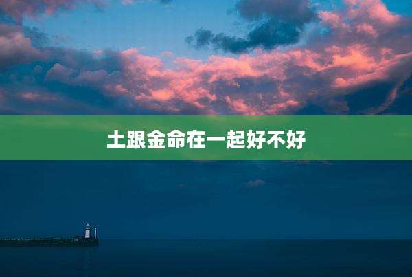 土跟金命在一起好不好