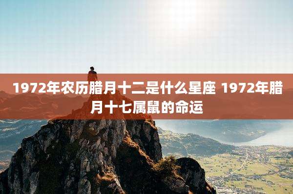 1972年农历腊月十二是什么星座 1972年腊月十七属鼠的命运
