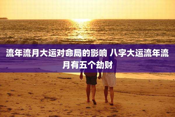 流年流月大运对命局的影响 八字大运流年流月有五个劫财