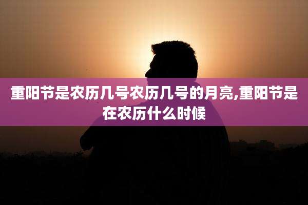 重阳节是农历几号农历几号的月亮,重阳节是在农历什么时候