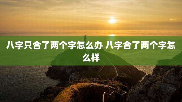 八字只合了两个字怎么办 八字合了两个字怎么样