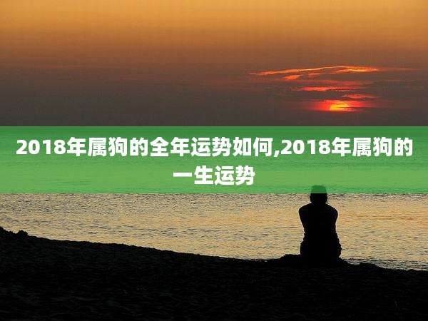 2018年属狗的全年运势如何,2018年属狗的一生运势
