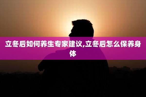 立冬后如何养生专家建议,立冬后怎么保养身体