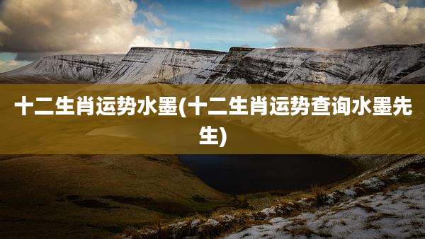 十二生肖运势水墨(十二生肖运势查询水墨先生)