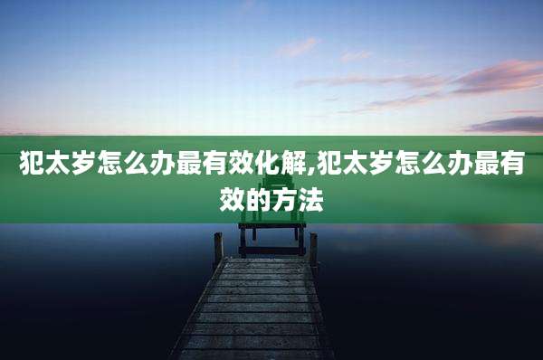 犯太岁怎么办最有效化解,犯太岁怎么办最有效的方法