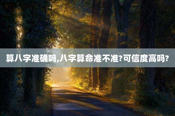 算八字准确吗,八字算命准不准?可信度高吗?