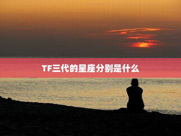 TF三代的星座分别是什么
