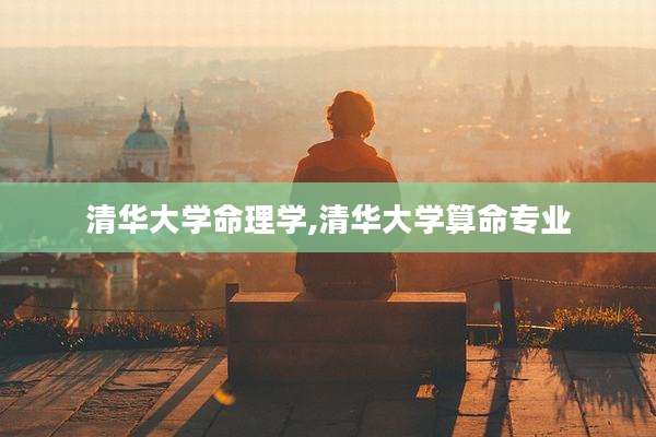 清华大学命理学,清华大学算命专业