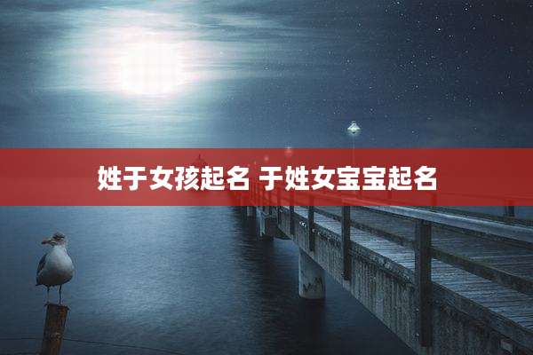 姓于女孩起名 于姓女宝宝起名