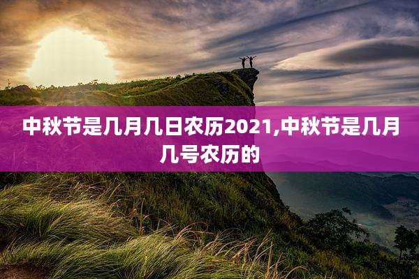 中秋节是几月几日农历2021,中秋节是几月几号农历的