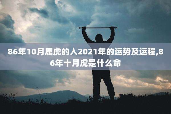 86年10月属虎的人2021年的运势及运程,86年十月虎是什么命