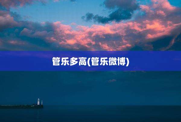 管乐多高(管乐微博)