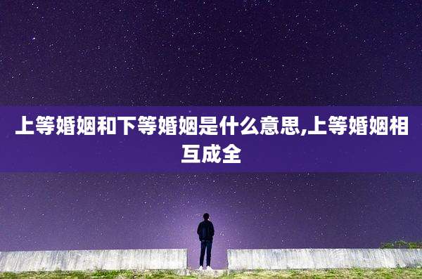 上等婚姻和下等婚姻是什么意思,上等婚姻相互成全
