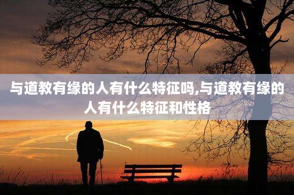 与道教有缘的人有什么特征吗,与道教有缘的人有什么特征和性格