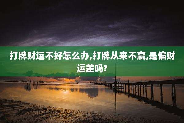 打牌财运不好怎么办,打牌从来不赢,是偏财运差吗?