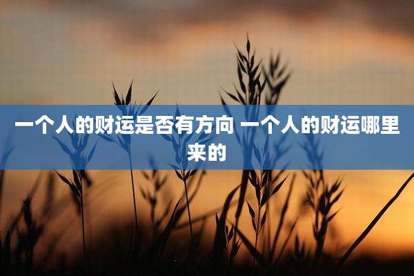 一个人的财运是否有方向 一个人的财运哪里来的