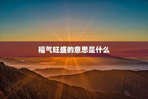 福气旺盛的意思是什么