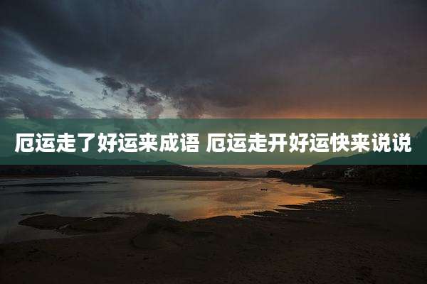厄运走了好运来成语 厄运走开好运快来说说