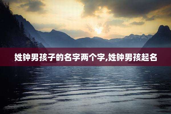 姓钟男孩子的名字两个字,姓钟男孩起名