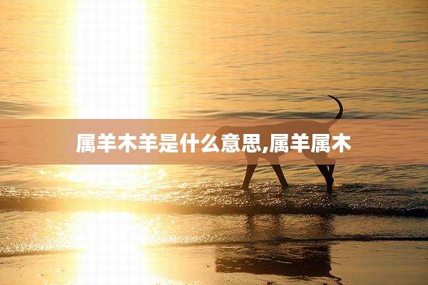 属羊木羊是什么意思,属羊属木