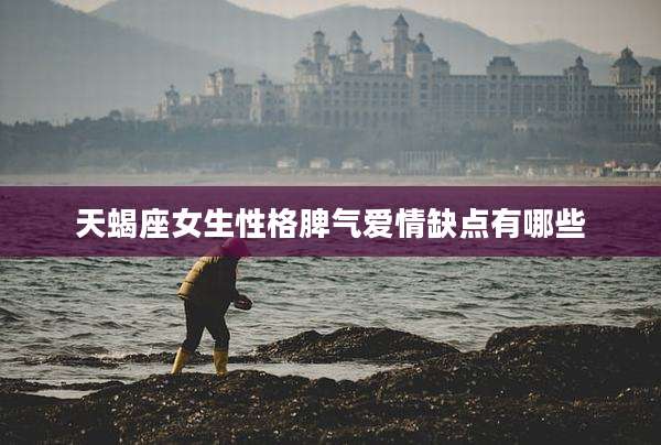 天蝎座女生性格脾气爱情缺点有哪些