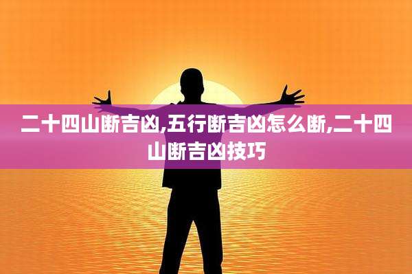 二十四山断吉凶,五行断吉凶怎么断,二十四山断吉凶技巧