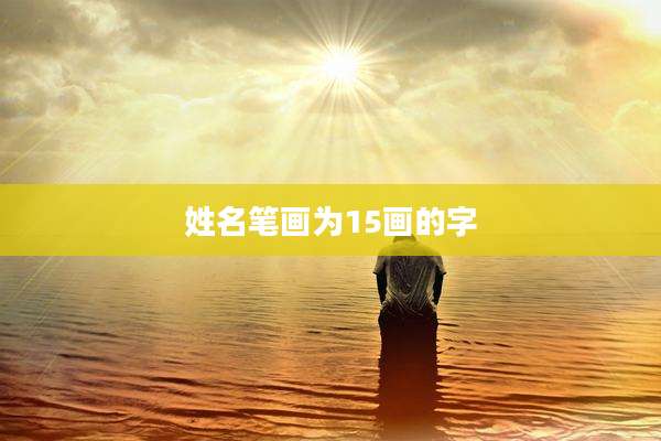 姓名笔画为15画的字