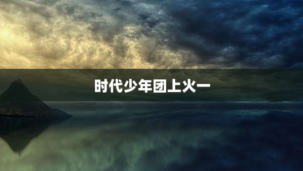 时代少年团上火一