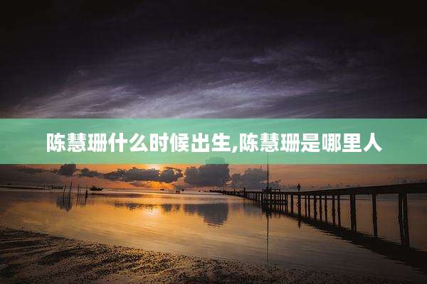 陈慧珊什么时候出生,陈慧珊是哪里人