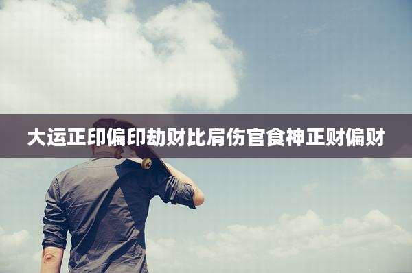 大运正印偏印劫财比肩伤官食神正财偏财