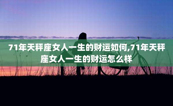 71年天秤座女人一生的财运如何,71年天秤座女人一生的财运怎么样