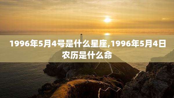 1996年5月4号是什么星座,1996年5月4日农历是什么命