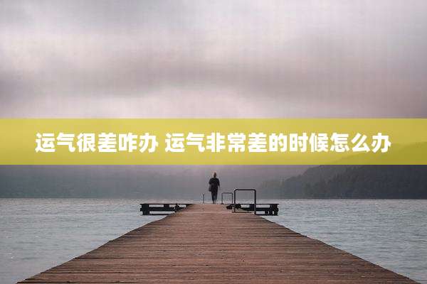 运气很差咋办 运气非常差的时候怎么办
