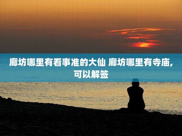 廊坊哪里有看事准的大仙 廊坊哪里有寺庙,可以解签
