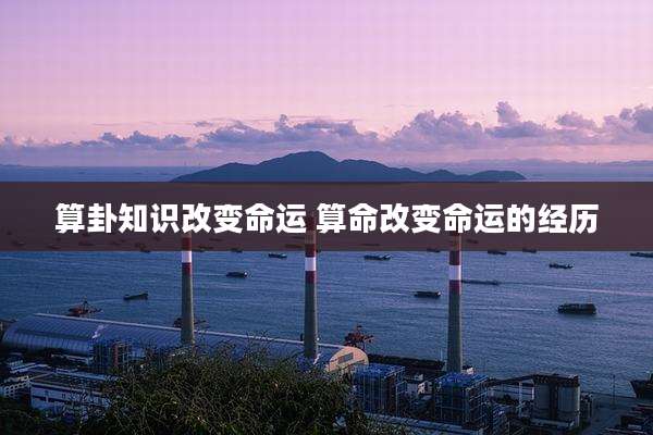 算卦知识改变命运 算命改变命运的经历