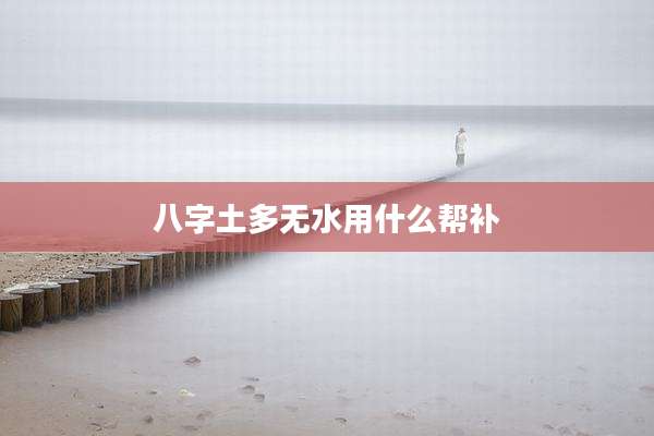八字土多无水用什么帮补