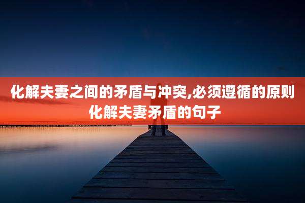 化解夫妻之间的矛盾与冲突,必须遵循的原则 化解夫妻矛盾的句子