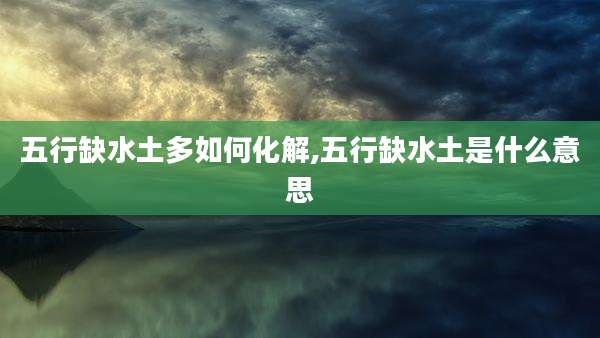 五行缺水土多如何化解,五行缺水土是什么意思