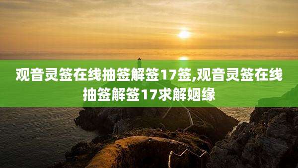 观音灵签在线抽签解签17签,观音灵签在线抽签解签17求解姻缘