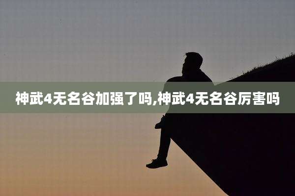 神武4无名谷加强了吗,神武4无名谷厉害吗