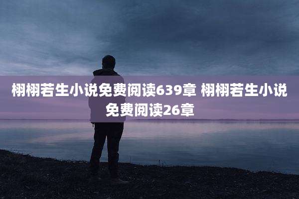 栩栩若生小说免费阅读639章 栩栩若生小说免费阅读26章