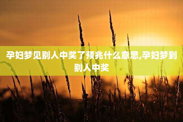 孕妇梦见别人中奖了预兆什么意思,孕妇梦到别人中奖