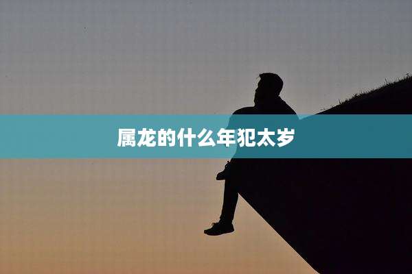 属龙的什么年犯太岁